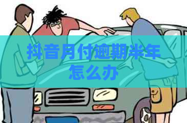 抖音月付逾期半年怎么办