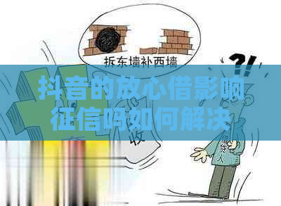 抖音的放心借影响吗如何解决