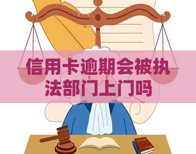 信用卡逾期会被执法部门上门吗