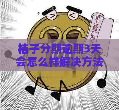 桔子分期逾期3天会怎么样解决方法