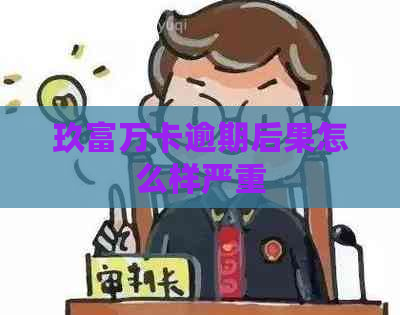 玖富万卡逾期后果怎么样严重