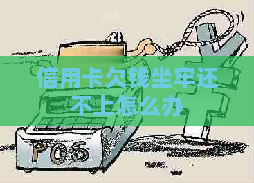 信用卡欠钱坐牢还不上怎么办