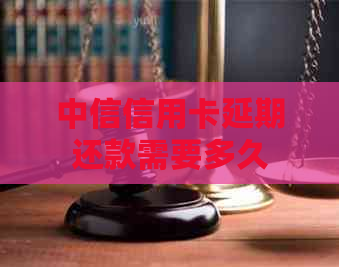 中信信用卡延期还款需要多久