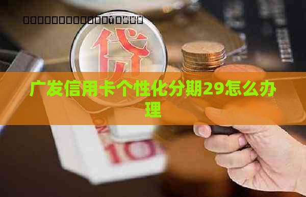 广发信用卡个性化分期29怎么办理