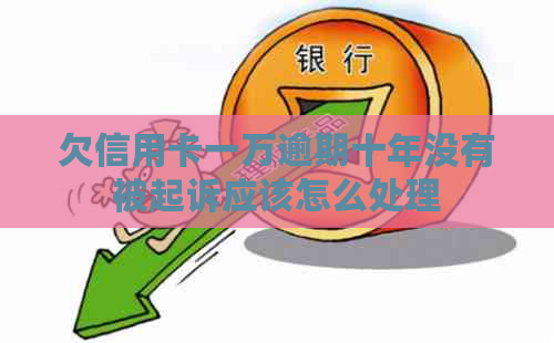 欠信用卡一万逾期十年没有被起诉应该怎么处理