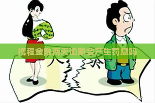 携程金融两天逾期会产生罚息吗