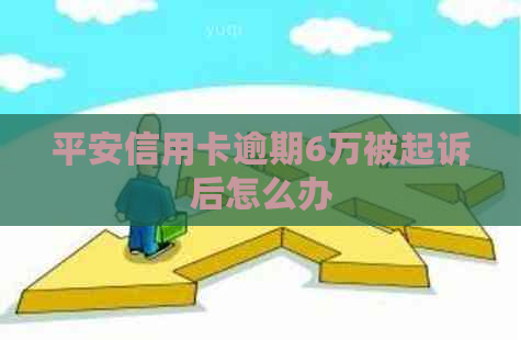 平安信用卡逾期6万被起诉后怎么办