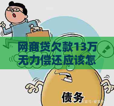 网商贷欠款13万无力偿还应该怎么办