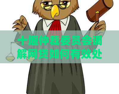 十堰仲裁委员会调解网贷如何有效处理