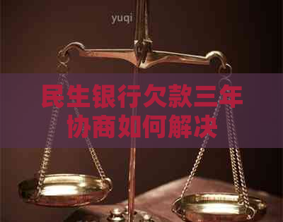 民生银行欠款三年协商如何解决