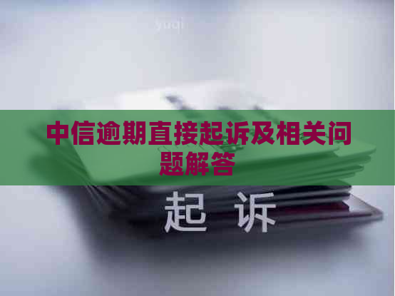 中信逾期直接起诉及相关问题解答