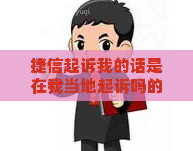 捷信起诉我的话是在我当地起诉吗的解决方法