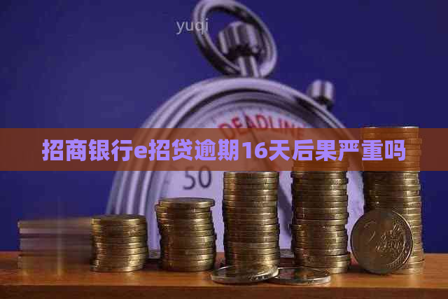 招商银行e招贷逾期16天后果严重吗