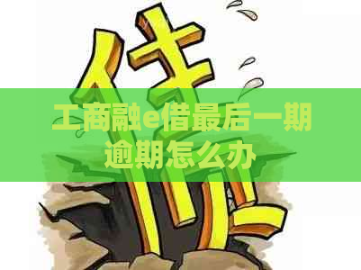 工商融e借最后一期逾期怎么办