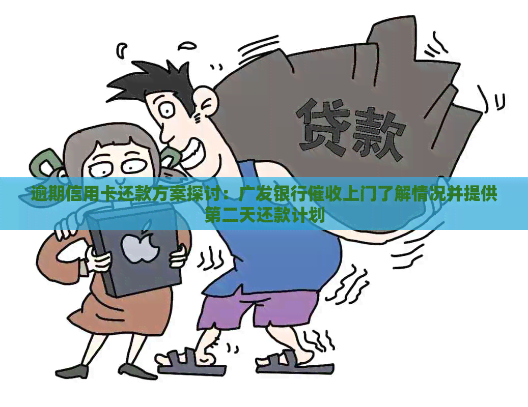 逾期信用卡还款方案探讨：广发银行上门了解情况并提供第二天还款计划