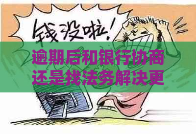 逾期后和银行协商还是找法务解决更好