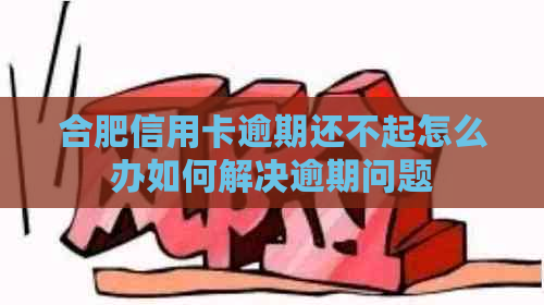 合肥信用卡逾期还不起怎么办如何解决逾期问题