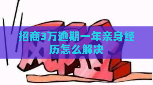 招商3万逾期一年亲身经历怎么解决