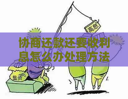 协商还款还要收利息怎么办处理方法有哪些