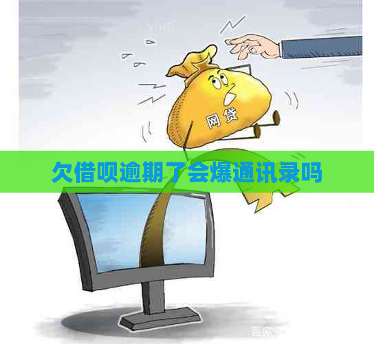 欠借呗逾期了会爆通讯录吗