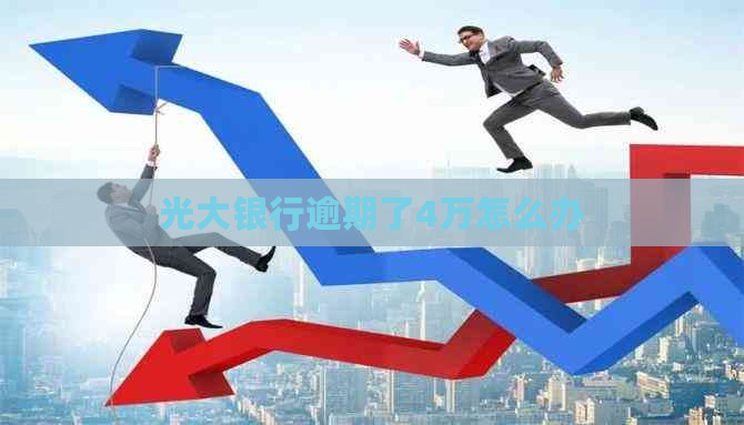 光大银行逾期了4万怎么办