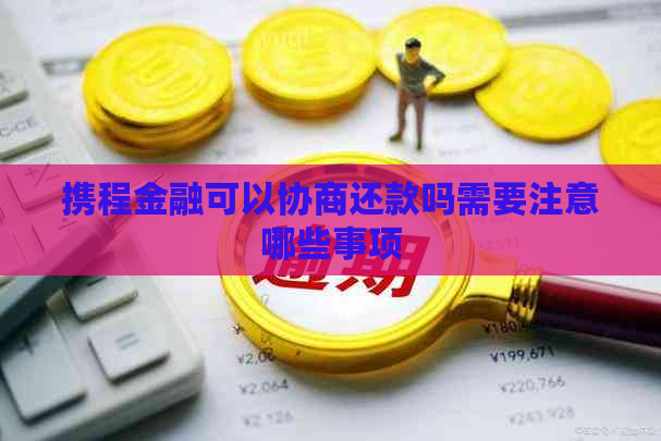 携程金融可以协商还款吗需要注意哪些事项