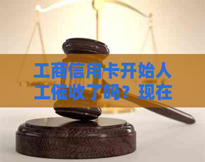 工商信用卡开始人工了吗？现在可以拨打24小时人工电话咨询相关事宜。