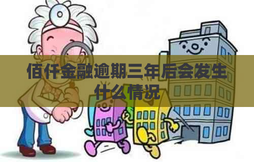 佰仟金融逾期三年后会发生什么情况