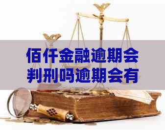 佰仟金融逾期会判刑吗逾期会有什么后果