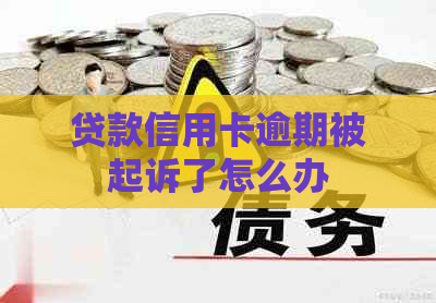 贷款信用卡逾期被起诉了怎么办