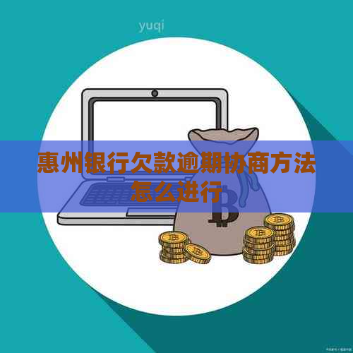 惠州银行欠款逾期协商方法怎么进行