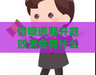 借呗逾期开庭败诉会有什么后果