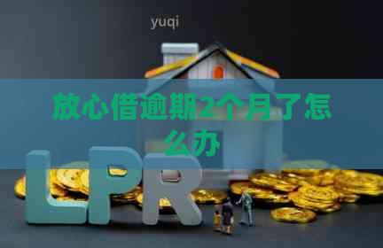 放心借逾期2个月了怎么办