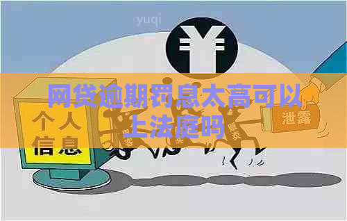 网贷逾期罚息太高可以上法庭吗