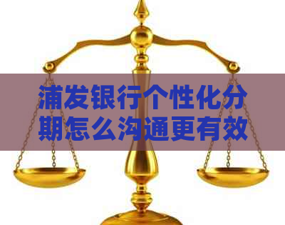 浦发银行个性化分期怎么沟通更有效果