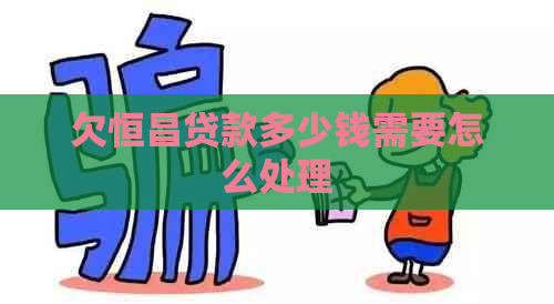 欠恒昌贷款多少钱需要怎么处理