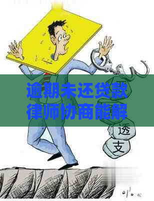 逾期未还贷款律师协商能解决吗