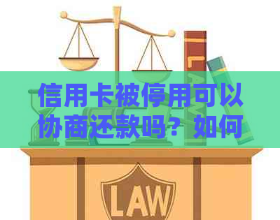 信用卡被停用可以协商还款吗？如何处理？