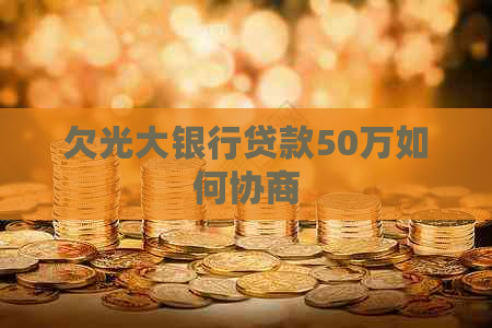 欠光大银行贷款50万如何协商