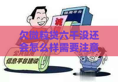 欠微粒贷六千没还会怎么样需要注意什么