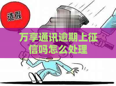 万享通讯逾期上吗怎么处理