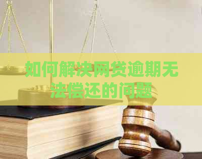 如何解决网贷逾期无法偿还的问题