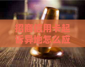 招商信用卡起诉异地怎么应诉需要注意哪些事项