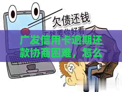 广发信用卡逾期还款协商困难，怎么办才能避免被银行拒绝？