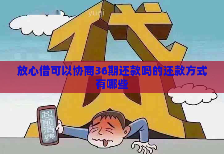 放心借可以协商36期还款吗的还款方式有哪些