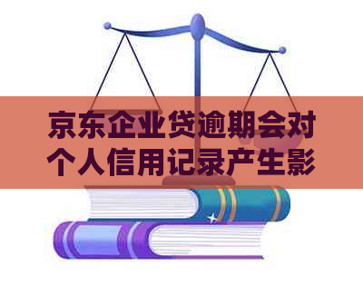 京东企业贷逾期会对个人信用记录产生影响吗