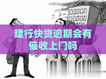 建行快贷逾期会有上门吗