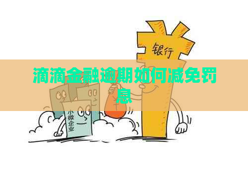 滴滴金融逾期如何减免罚息