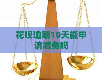 花呗逾期10天能申请减免吗