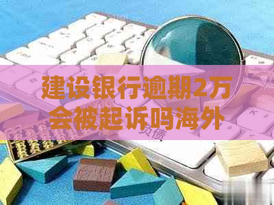 建设银行逾期2万会被起诉吗海外